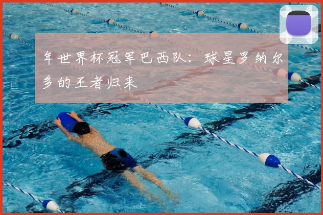 年世界杯冠军巴西队：球星罗纳尔多的王者归来