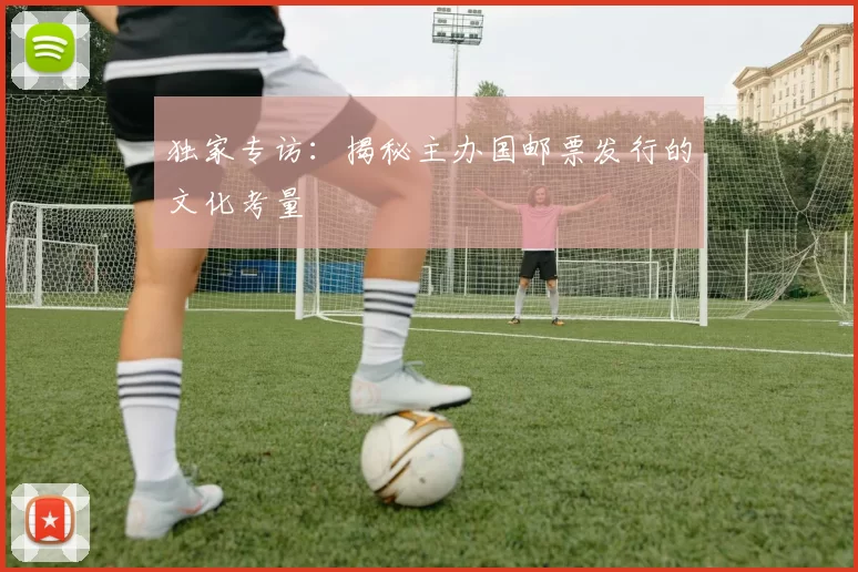 独家专访：揭秘主办国邮票发行的文化考量