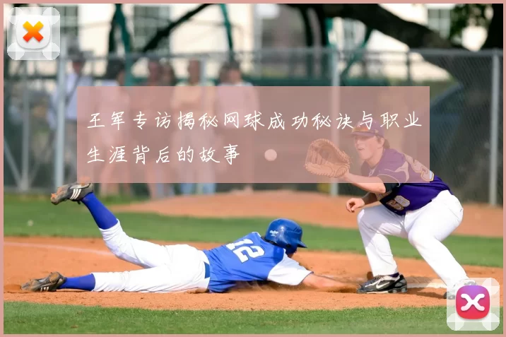 王军专访揭秘网球成功秘诀与职业生涯背后的故事