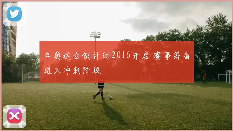年奥运会倒计时2016开启 赛事筹备进入冲刺阶段