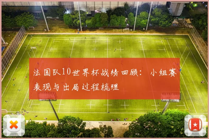 法国队10世界杯战绩回顾：小组赛表现与出局过程梳理