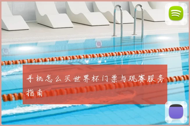 手机怎么买世界杯门票与观赛服务指南