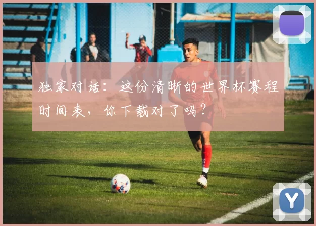 独家对话：这份清晰的世界杯赛程时间表，你下载对了吗？
