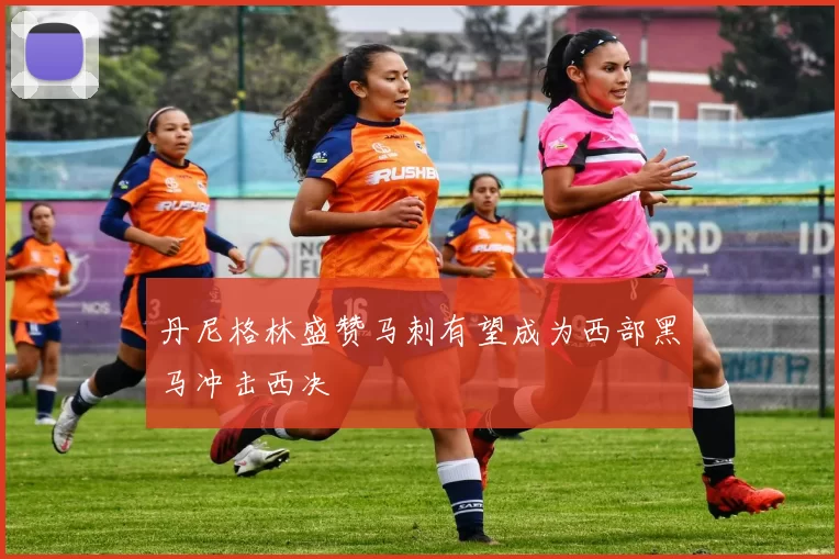 丹尼格林盛赞马刺有望成为西部黑马冲击西决