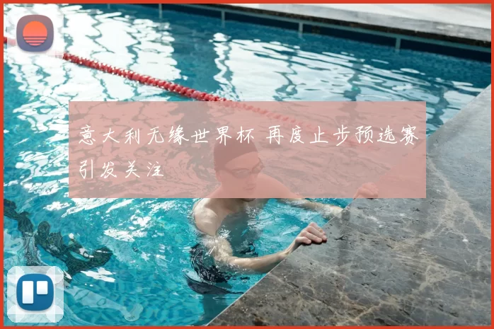 意大利无缘世界杯 再度止步预选赛引发关注