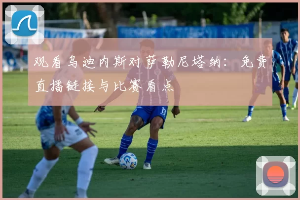 观看乌迪内斯对萨勒尼塔纳：免费直播链接与比赛看点