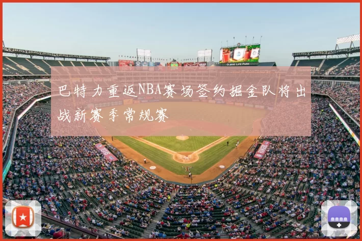 巴特力重返NBA赛场签约掘金队将出战新赛季常规赛