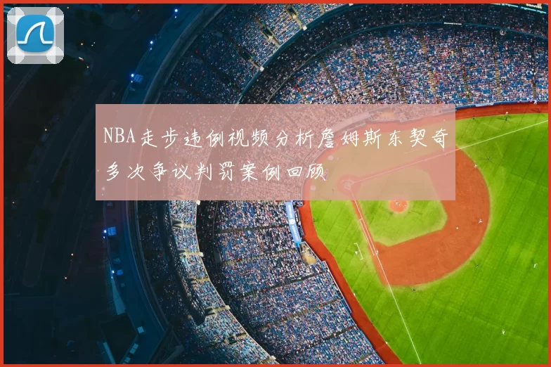 NBA走步违例视频分析詹姆斯东契奇多次争议判罚案例回顾