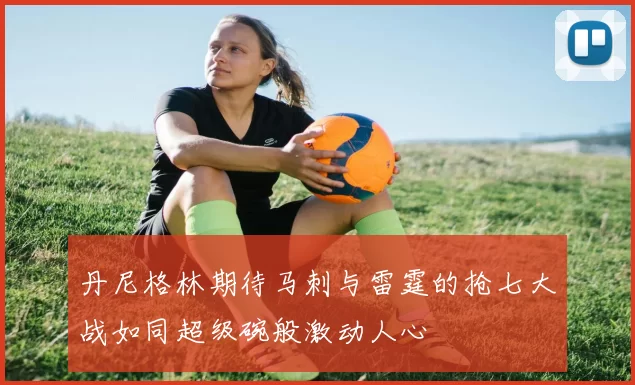 丹尼格林期待马刺与雷霆的抢七大战如同超级碗般激动人心