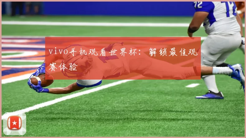 vivo手机观看世界杯：解锁最佳观赛体验