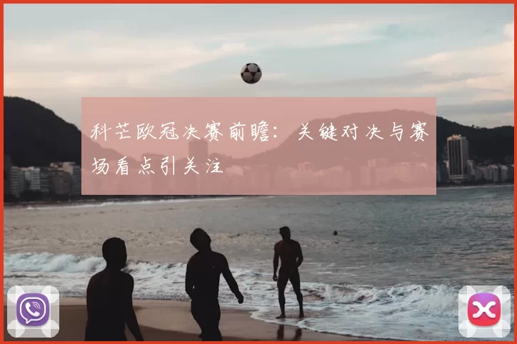 科芒欧冠决赛前瞻：关键对决与赛场看点引关注