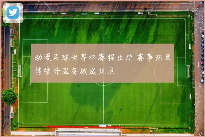 动漫足球世界杯赛程出炉 赛事热度持续升温备战成焦点