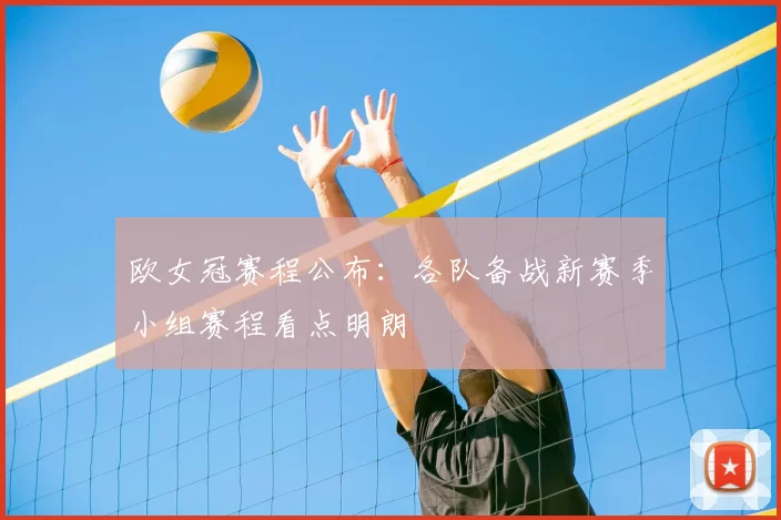 欧女冠赛程公布:各队备战新赛季小组赛程看点明朗
