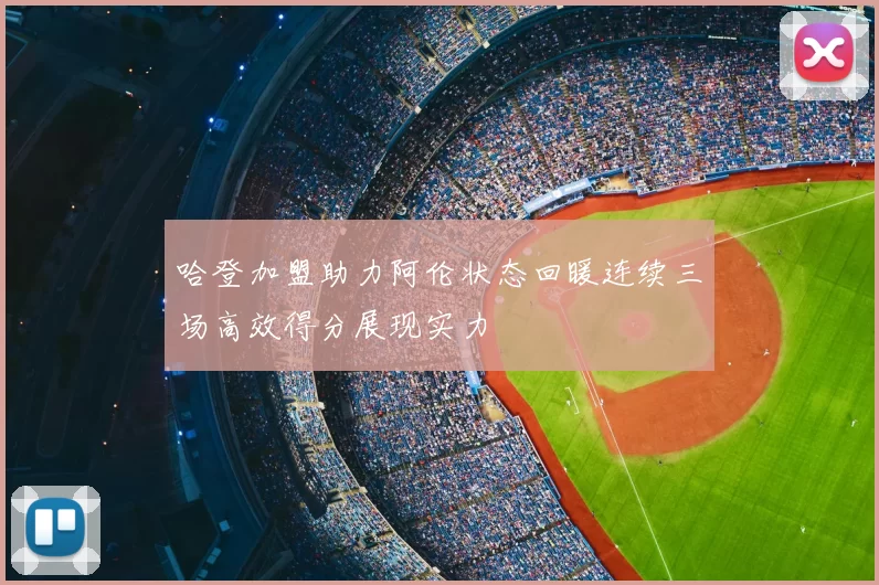 哈登加盟助力阿伦状态回暖连续三场高效得分展现实力