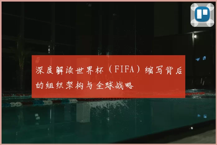 深度解读世界杯(FIFA)缩写背后的组织架构与全球战略