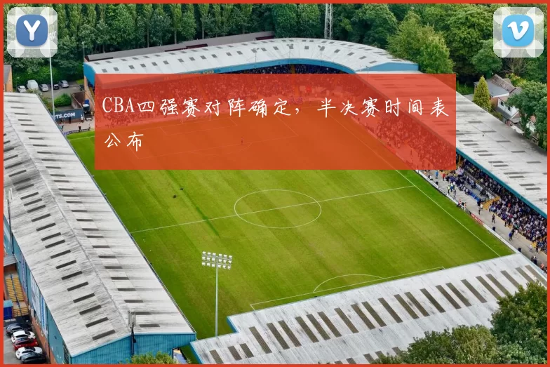 CBA四强赛对阵确定，半决赛时间表公布