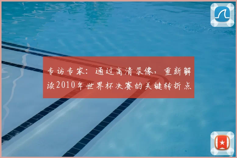 专访专家：通过高清录像，重新解读2010年世界杯决赛的关键转折点