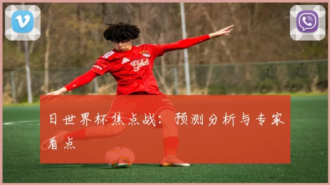 日世界杯焦点战：预测分析与专家看点