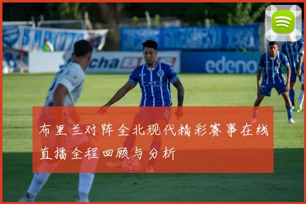 布里兰对阵全北现代精彩赛事在线直播全程回顾与分析