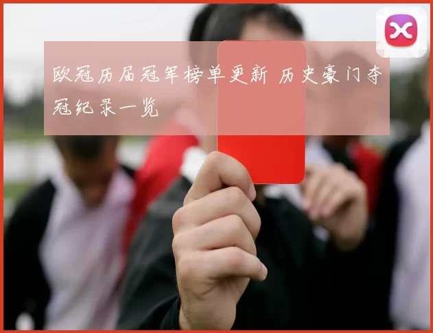 欧冠历届冠军榜单更新 历史豪门夺冠纪录一览