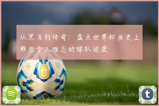 从黑马到传奇:盘点世界杯历史上那些令人难忘的球队逆袭