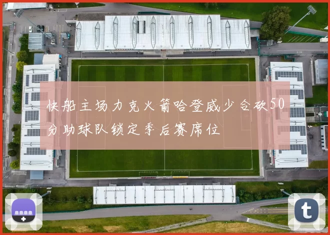 快船主场力克火箭哈登威少合砍50分助球队锁定季后赛席位