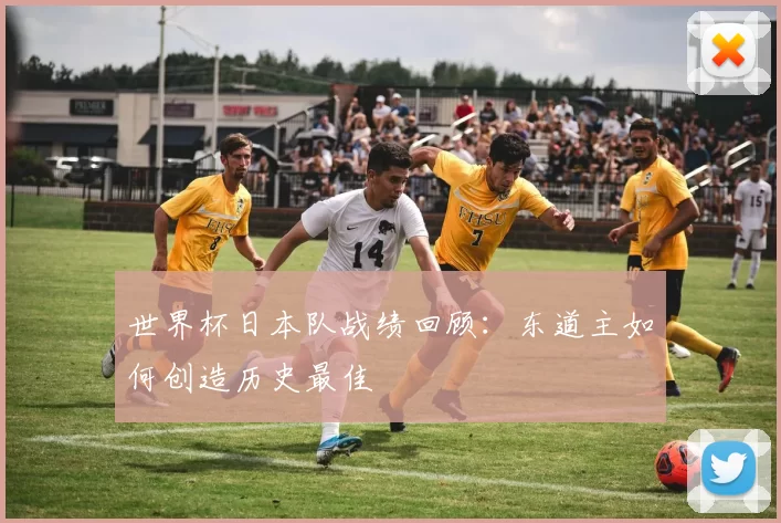 世界杯日本队战绩回顾：东道主如何创造历史最佳