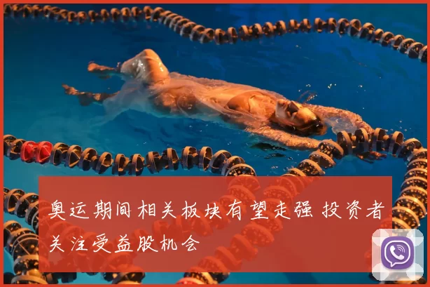 奥运期间相关板块有望走强 投资者关注受益股机会