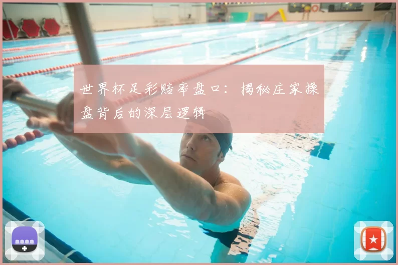 世界杯足彩赔率盘口:揭秘庄家操盘背后的深层逻辑