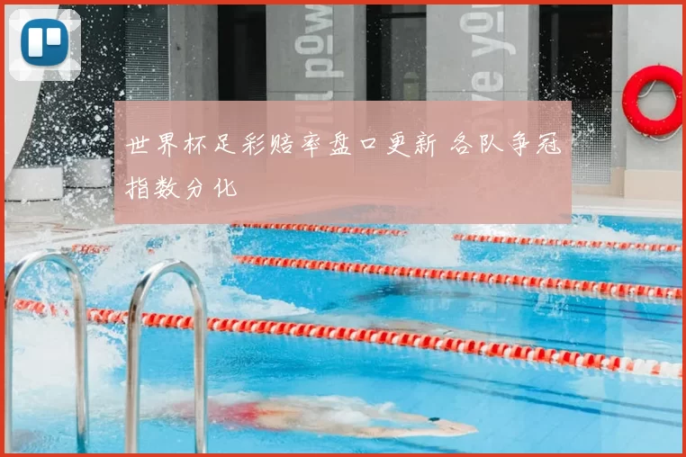 世界杯足彩赔率盘口更新 各队争冠指数分化