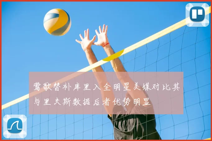 莺歌替补库里入全明星美媒对比其与里夫斯数据后者优势明显