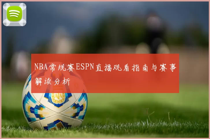 NBA常规赛ESPN直播观看指南与赛事解读分析