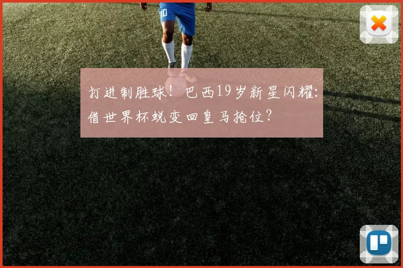 打进制胜球！巴西19岁新星闪耀：借世界杯蜕变回皇马抢位？
