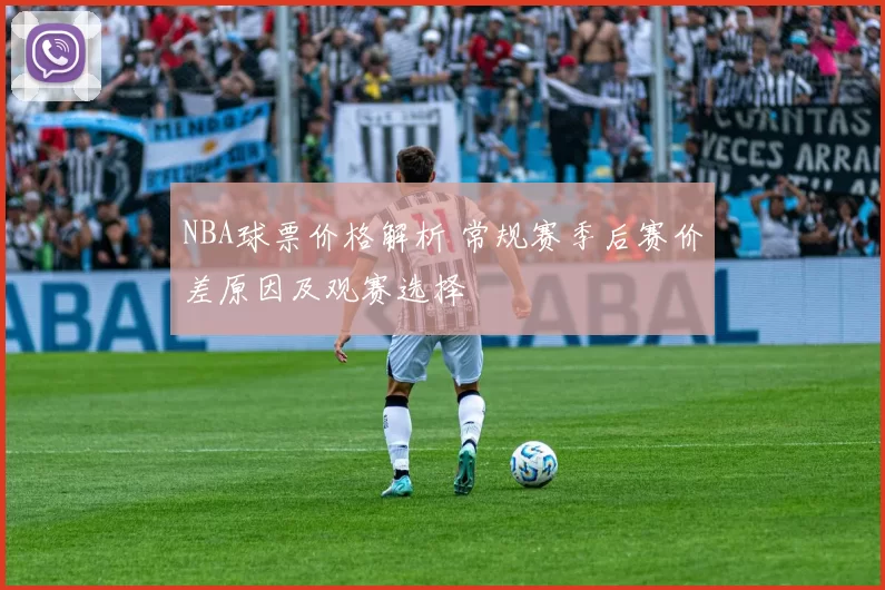 NBA球票价格解析 常规赛季后赛价差原因及观赛选择