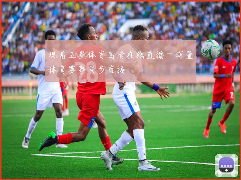 观看五星体育高清在线直播 - 海量体育赛事同步直播
