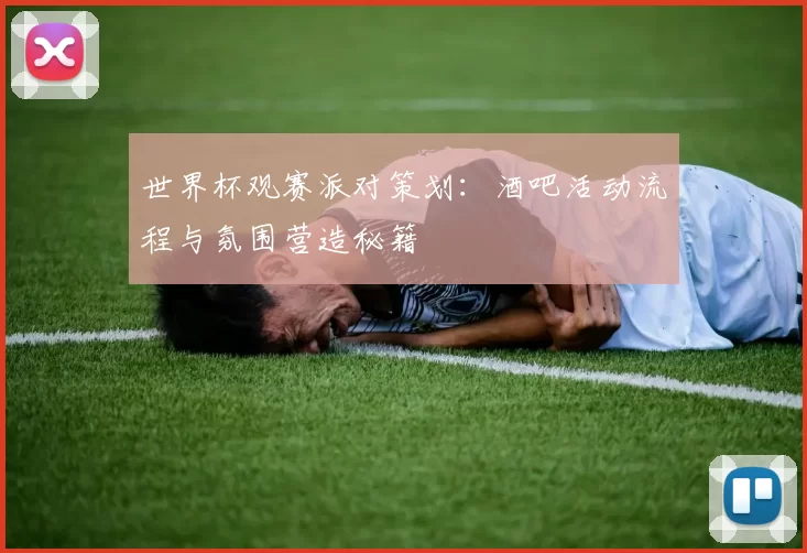 世界杯观赛派对策划：酒吧活动流程与氛围营造秘籍