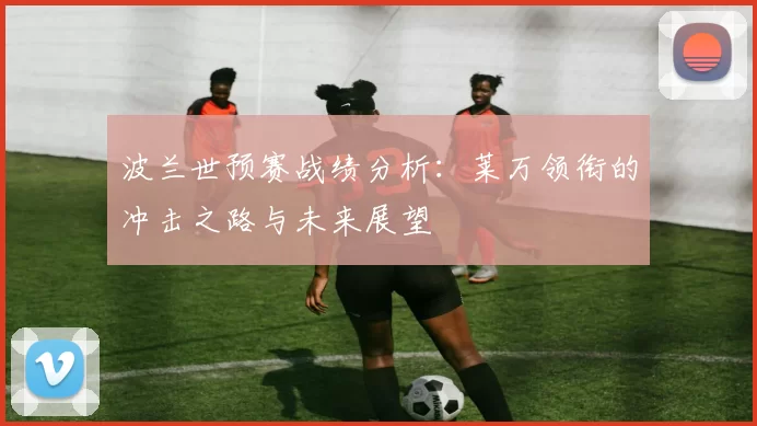 波兰世预赛战绩分析：莱万领衔的冲击之路与未来展望