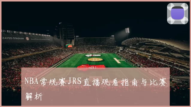 NBA常规赛JRS直播观看指南与比赛解析