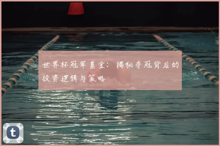 世界杯冠军基金：揭秘夺冠背后的投资逻辑与策略