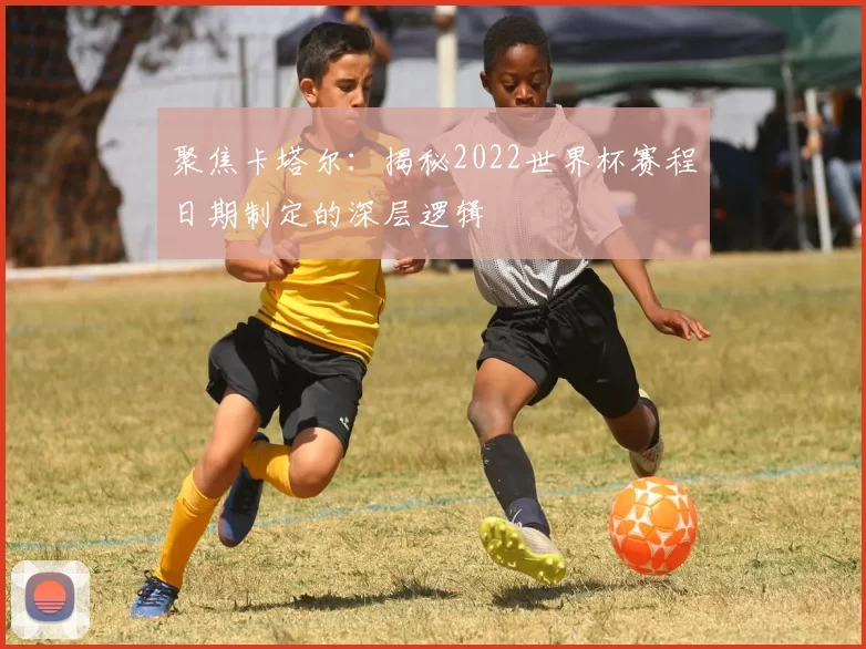 聚焦卡塔尔：揭秘2022世界杯赛程日期制定的深层逻辑