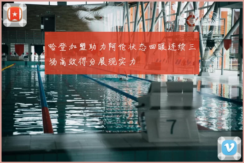 哈登加盟助力阿伦状态回暖连续三场高效得分展现实力