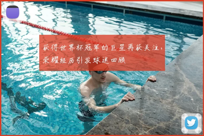 获得世界杯冠军的巨星再获关注，荣耀经历引发球迷回顾