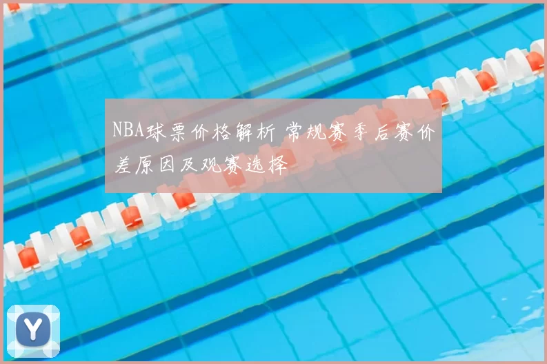 NBA球票价格解析 常规赛季后赛价差原因及观赛选择