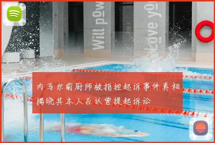 内马尔前厨师被指控起诉事件真相揭晓其本人否认曾提起诉讼