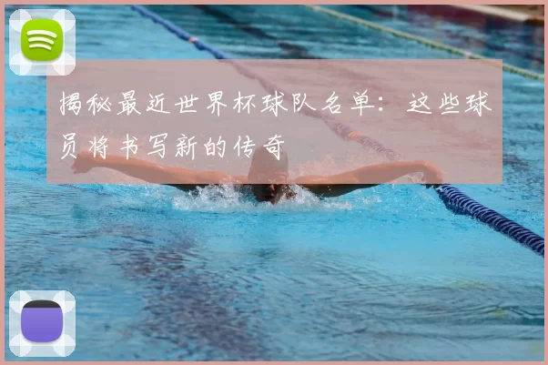 揭秘最近世界杯球队名单:这些球员将书写新的传奇