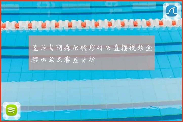 皇马与阿森纳精彩对决直播视频全程回放及赛后分析