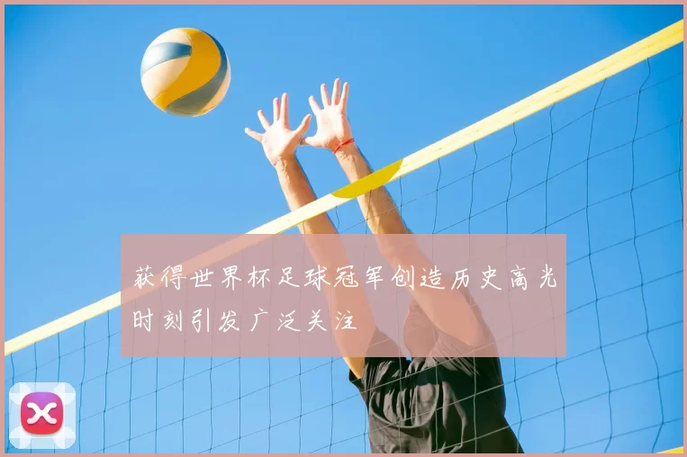 获得世界杯足球冠军创造历史高光时刻引发广泛关注