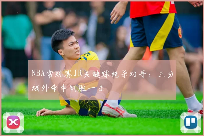NBA常规赛JR关键球绝杀对手，三分线外命中制胜一击