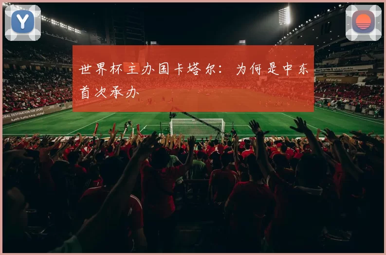 世界杯主办国卡塔尔：为何是中东首次承办