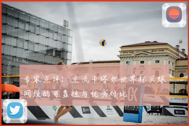 专家点评:主流卡塔尔世界杯买球网址的可靠性与优劣对比